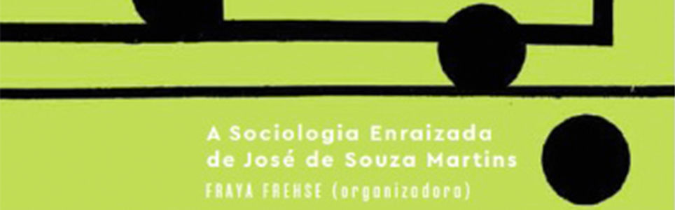 Apresentando A Sociologia Enraizada de José de Souza Martins