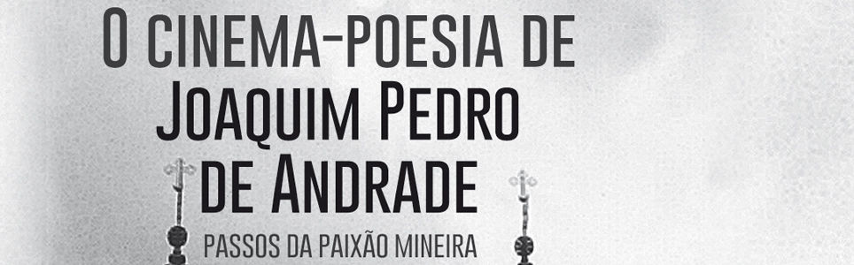 O cinema-poesia de Joaquim Pedro de Andrade: passos da paixão mineira