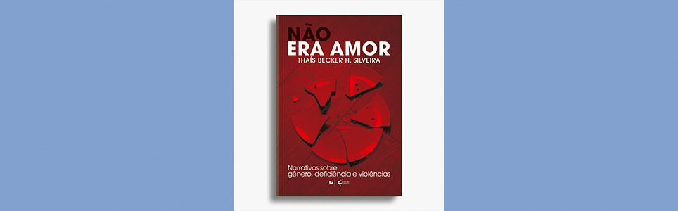 Não era amor: narrativas sobre gênero, deficiência e violências