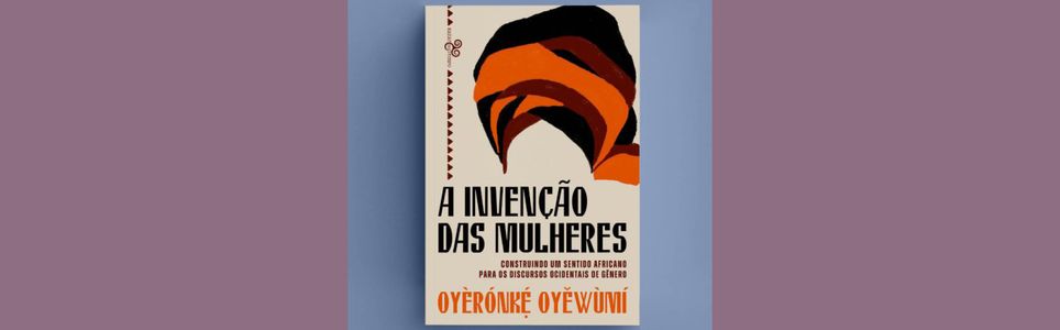 Livros e ideias de autoria negra: A invenção das mulheres (Oyèrónké Oyewùmí)